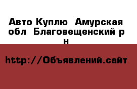 Авто Куплю. Амурская обл.,Благовещенский р-н